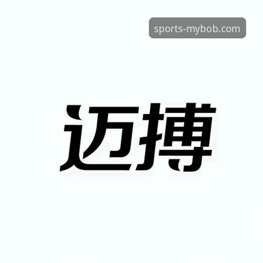 迈博体育使用教程最新版：从注册到观赛的完整操作指南